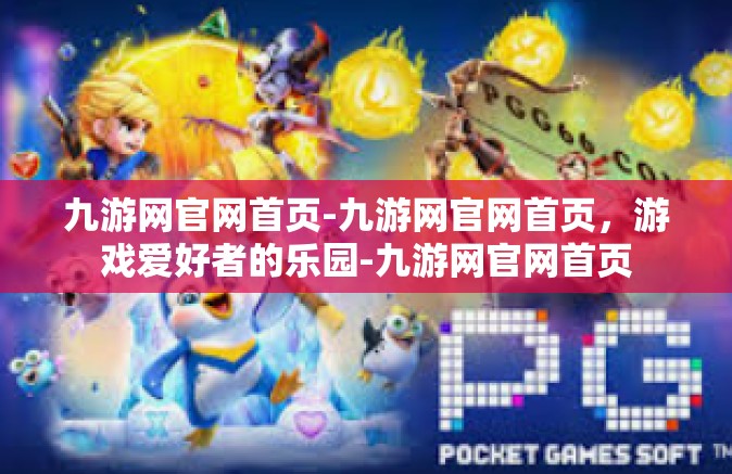 九游网官网首页-九游网官网首页，游戏爱好者的乐园-九游网官网首页