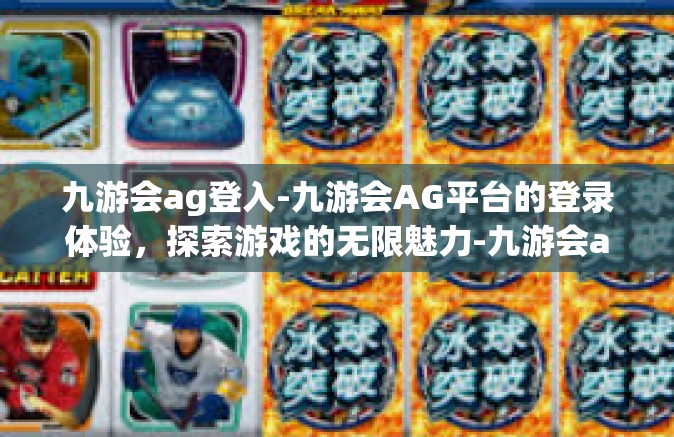 九游会ag登入-九游会AG平台的登录体验，探索游戏的无限魅力-九游会ag登入