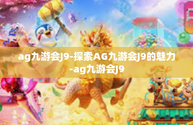 ag九游会J9-探索AG九游会J9的魅力-ag九游会J9