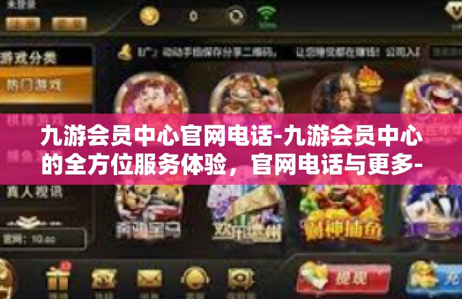 九游会员中心官网电话-九游会员中心的全方位服务体验，官网电话与更多-九游会员中心官网电话