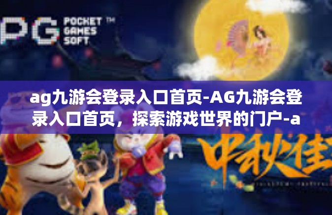ag九游会登录入口首页-AG九游会登录入口首页，探索游戏世界的门户-ag九游会登录入口首页