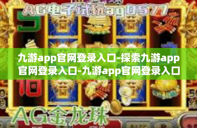 九游app官网登录入口-探索九游app官网登录入口-九游app官网登录入口