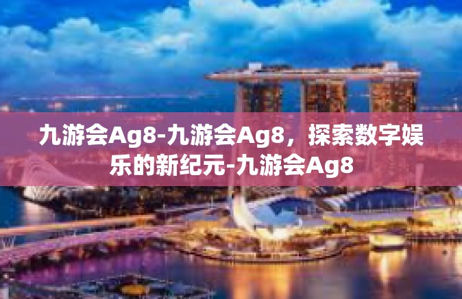 九游会Ag8-九游会Ag8，探索数字娱乐的新纪元-九游会Ag8