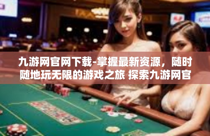 九游网官网下载-掌握最新资源，随时随地玩无限的游戏之旅 探索九游网官网下载的体验之路-九游网官网下载