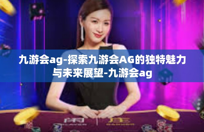 九游会ag-探索九游会AG的独特魅力与未来展望-九游会ag