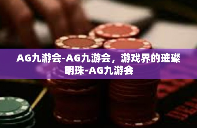 AG九游会-AG九游会，游戏界的璀璨明珠-AG九游会