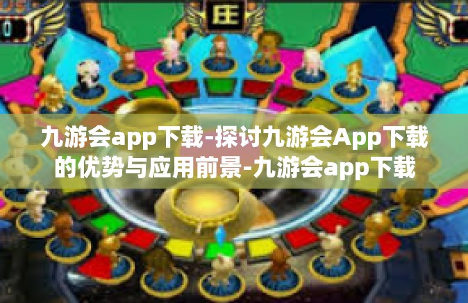 九游会app下载-探讨九游会App下载的优势与应用前景-九游会app下载