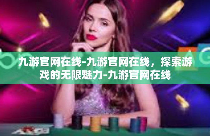 九游官网在线-九游官网在线，探索游戏的无限魅力-九游官网在线