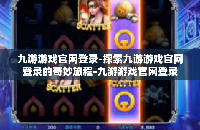 九游游戏官网登录-探索九游游戏官网登录的奇妙旅程-九游游戏官网登录