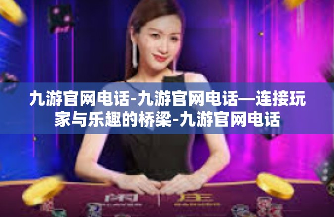 九游官网电话-九游官网电话—连接玩家与乐趣的桥梁-九游官网电话
