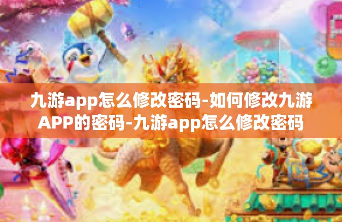九游app怎么修改密码-如何修改九游APP的密码-九游app怎么修改密码