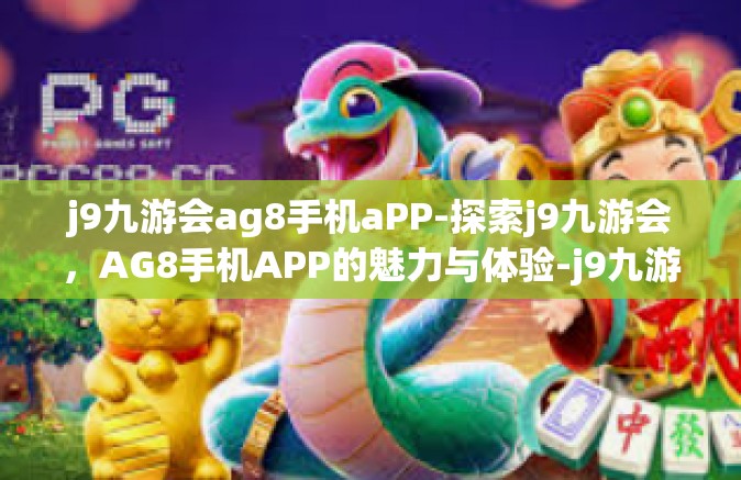 j9九游会ag8手机aPP-探索j9九游会，AG8手机APP的魅力与体验-j9九游会ag8手机aPP
