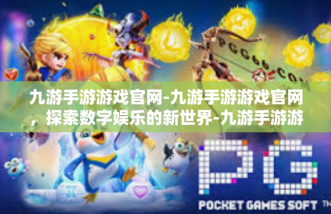 九游手游游戏官网-九游手游游戏官网，探索数字娱乐的新世界-九游手游游戏官网