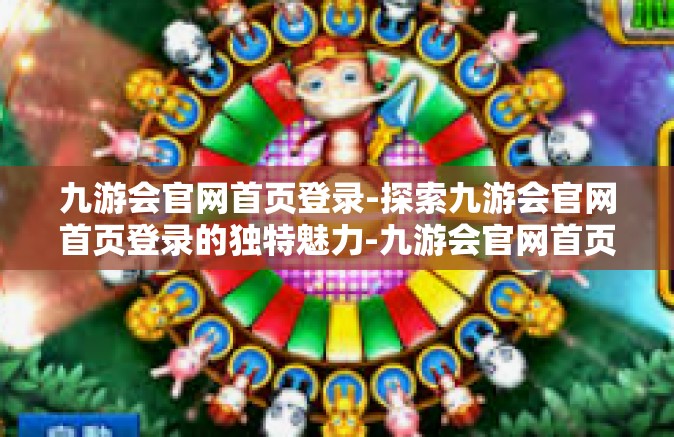 九游会官网首页登录-探索九游会官网首页登录的独特魅力-九游会官网首页登录