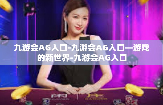 九游会AG入口-九游会AG入口—游戏的新世界-九游会AG入口