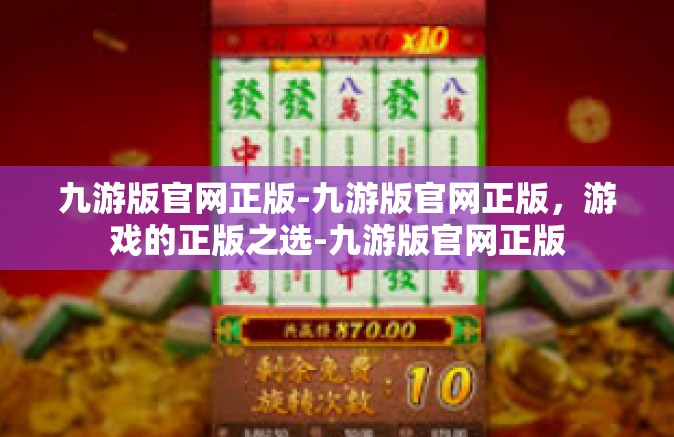 九游版官网正版-九游版官网正版，游戏的正版之选-九游版官网正版