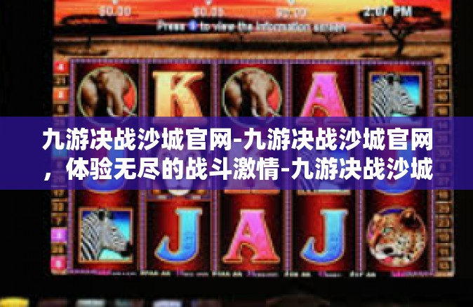 九游决战沙城官网-九游决战沙城官网，体验无尽的战斗激情-九游决战沙城官网