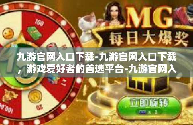九游官网入口下载-九游官网入口下载，游戏爱好者的首选平台-九游官网入口下载