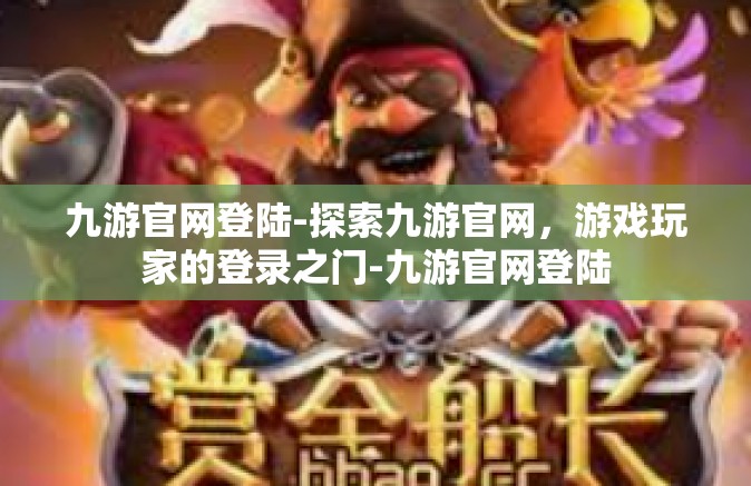 九游官网登陆-探索九游官网，游戏玩家的登录之门-九游官网登陆