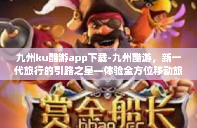 九州ku酷游app下载-九州酷游，新一代旅行的引路之星—体验全方位移动旅游的九州ku酷游app下载攻略-九州ku酷游app下载