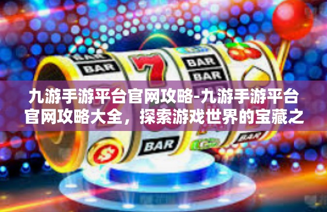 九游手游平台官网攻略-九游手游平台官网攻略大全，探索游戏世界的宝藏之门-九游手游平台官网攻略