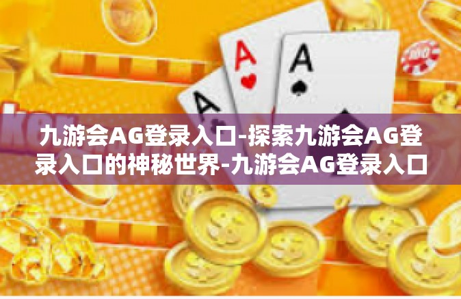 九游会AG登录入口-探索九游会AG登录入口的神秘世界-九游会AG登录入口
