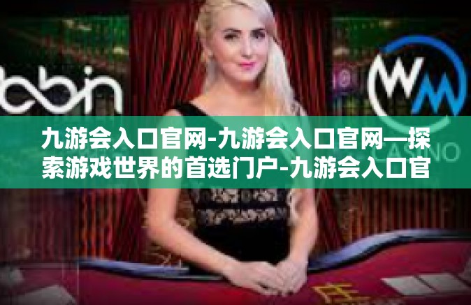 九游会入口官网-九游会入口官网—探索游戏世界的首选门户-九游会入口官网