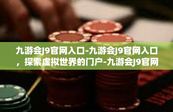九游会J9官网入口-九游会J9官网入口，探索虚拟世界的门户-九游会J9官网入口