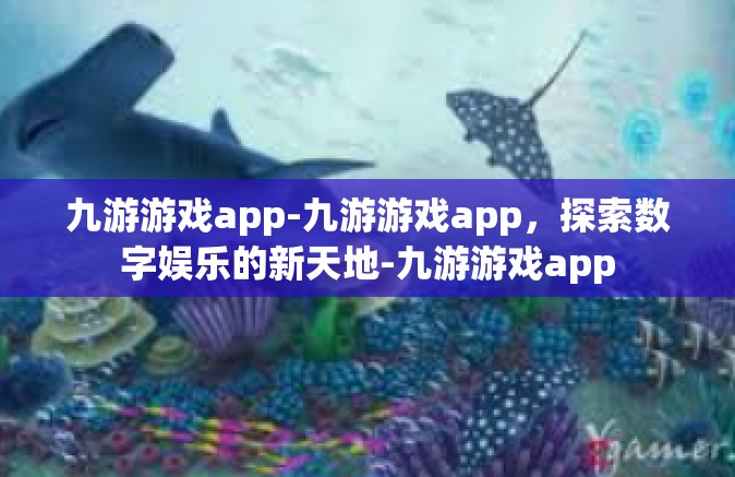九游游戏app-九游游戏app，探索数字娱乐的新天地-九游游戏app