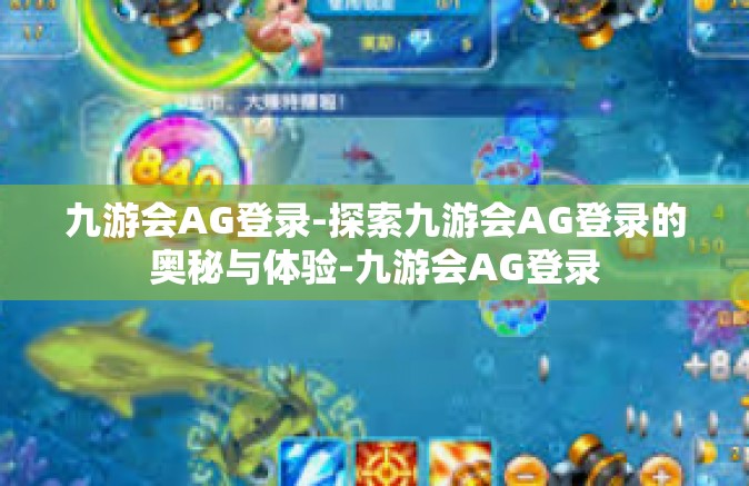 九游会AG登录-探索九游会AG登录的奥秘与体验-九游会AG登录