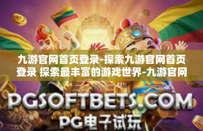 九游官网首页登录-探索九游官网首页登录 探索最丰富的游戏世界-九游官网首页登录