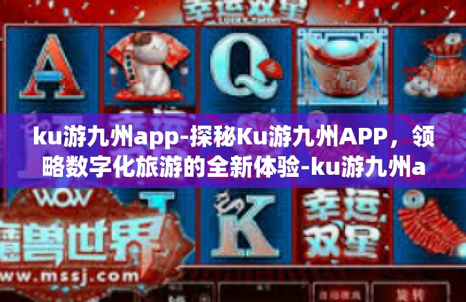 ku游九州app-探秘Ku游九州APP，领略数字化旅游的全新体验-ku游九州app
