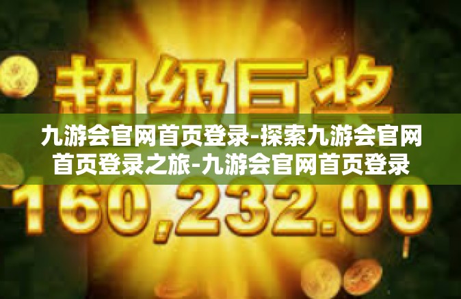 九游会官网首页登录-探索九游会官网首页登录之旅-九游会官网首页登录
