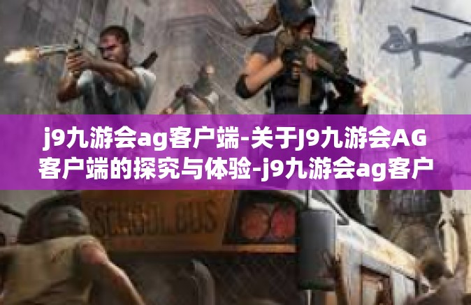 j9九游会ag客户端-关于J9九游会AG客户端的探究与体验-j9九游会ag客户端