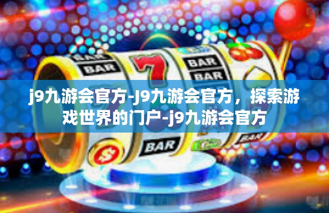 j9九游会官方-J9九游会官方，探索游戏世界的门户-j9九游会官方