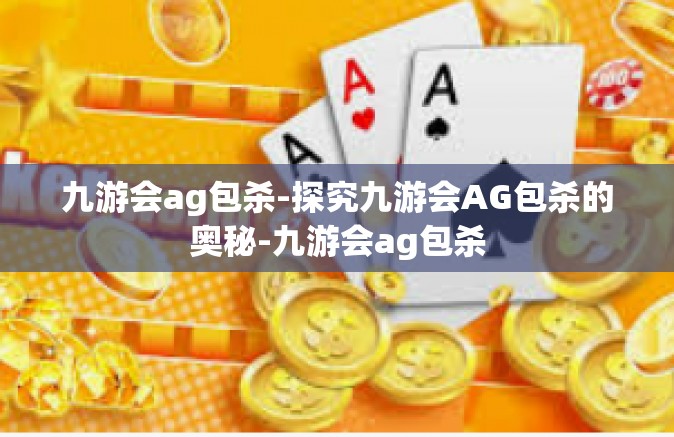 九游会ag包杀-探究九游会AG包杀的奥秘-九游会ag包杀
