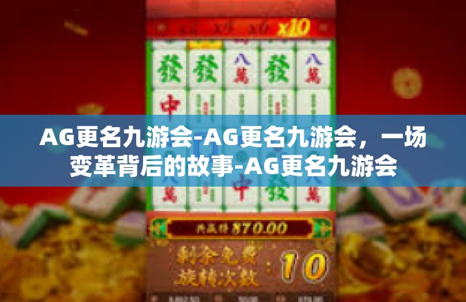 AG更名九游会-AG更名九游会，一场变革背后的故事-AG更名九游会