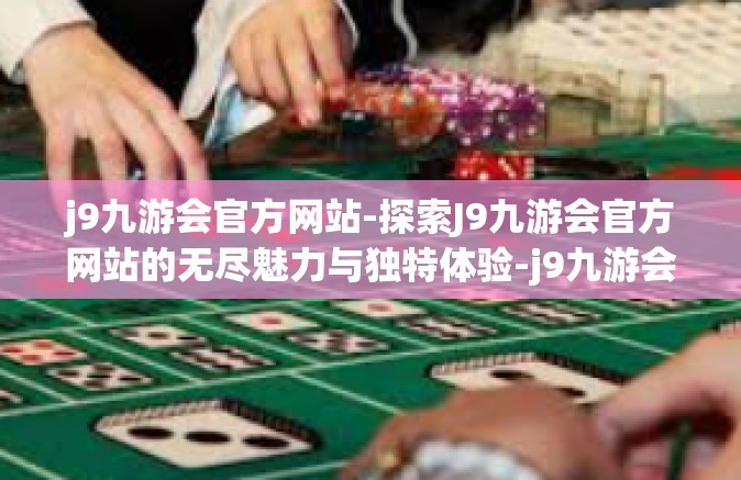 j9九游会官方网站-探索J9九游会官方网站的无尽魅力与独特体验-j9九游会官方网站