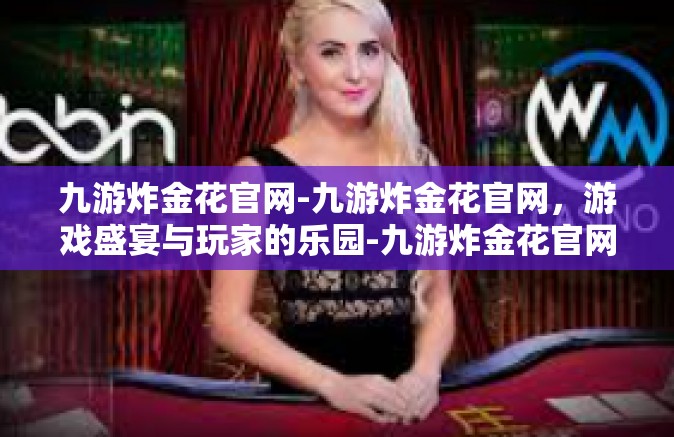 九游炸金花官网-九游炸金花官网，游戏盛宴与玩家的乐园-九游炸金花官网