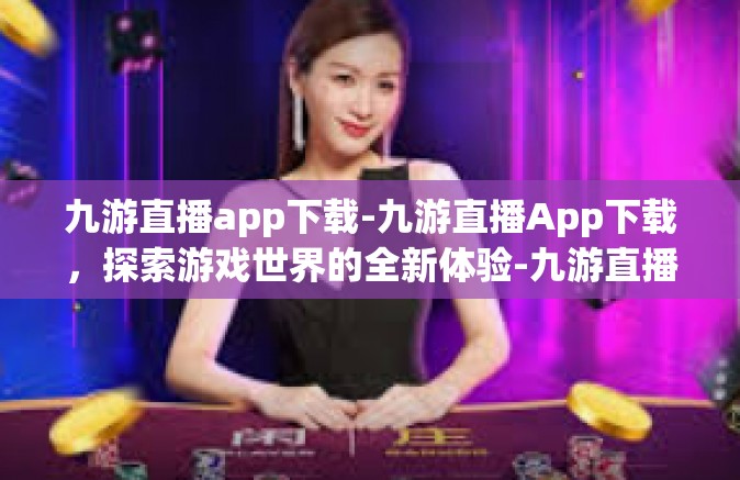 九游直播app下载-九游直播App下载，探索游戏世界的全新体验-九游直播app下载