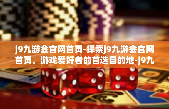 j9九游会官网首页-探索j9九游会官网首页，游戏爱好者的首选目的地-j9九游会官网首页
