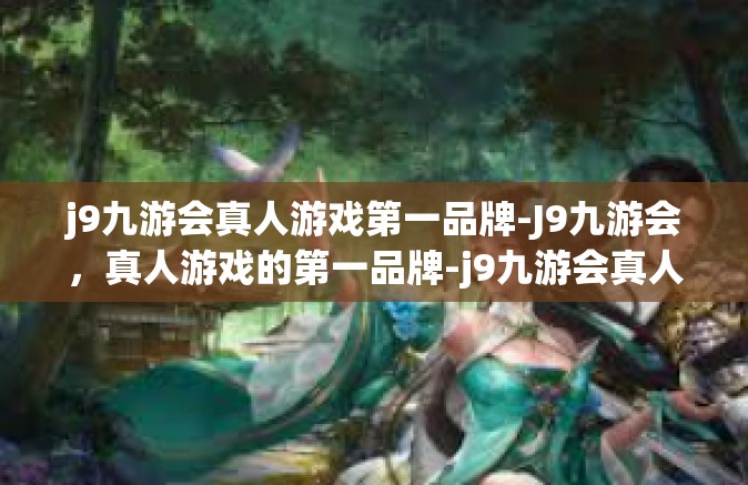 j9九游会真人游戏第一品牌-J9九游会，真人游戏的第一品牌-j9九游会真人游戏第一品牌