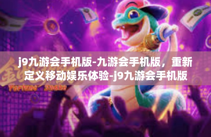 j9九游会手机版-九游会手机版，重新定义移动娱乐体验-j9九游会手机版