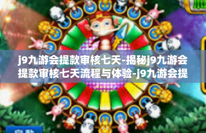 j9九游会提款审核七天-揭秘j9九游会提款审核七天流程与体验-j9九游会提款审核七天