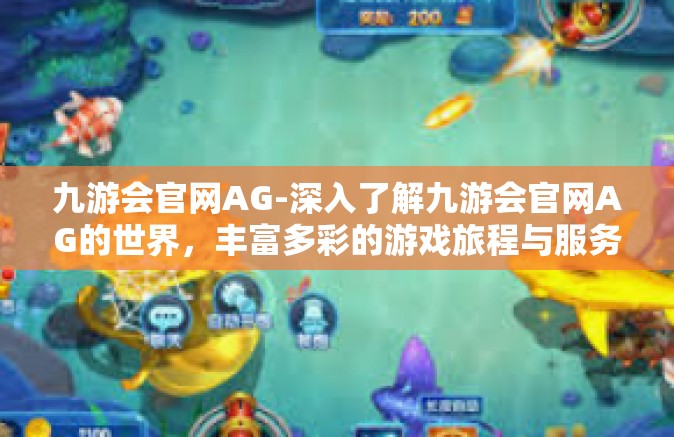 九游会官网AG-深入了解九游会官网AG的世界，丰富多彩的游戏旅程与服务-九游会官网AG