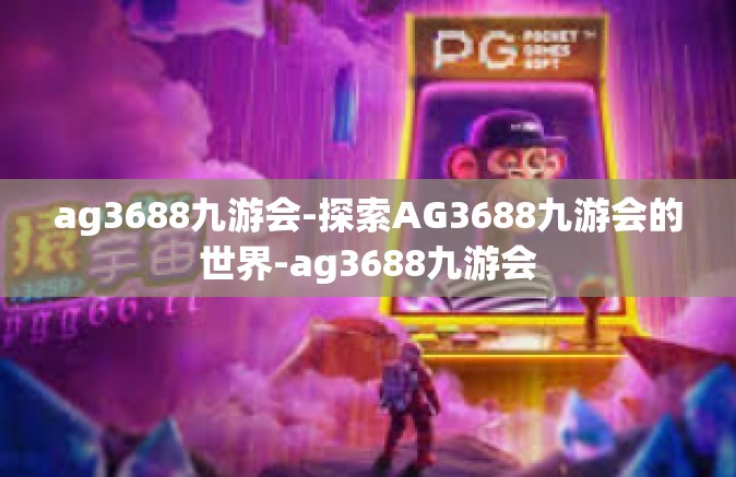 ag3688九游会-探索AG3688九游会的世界-ag3688九游会