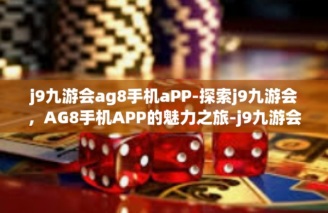 j9九游会ag8手机aPP-探索j9九游会，AG8手机APP的魅力之旅-j9九游会ag8手机aPP