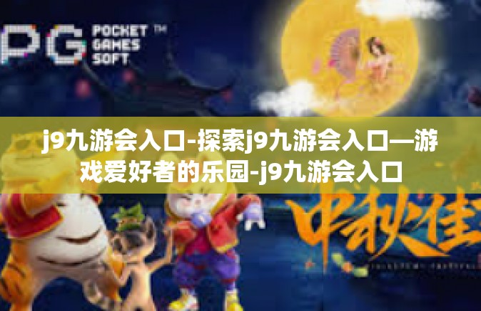 j9九游会入口-探索j9九游会入口—游戏爱好者的乐园-j9九游会入口