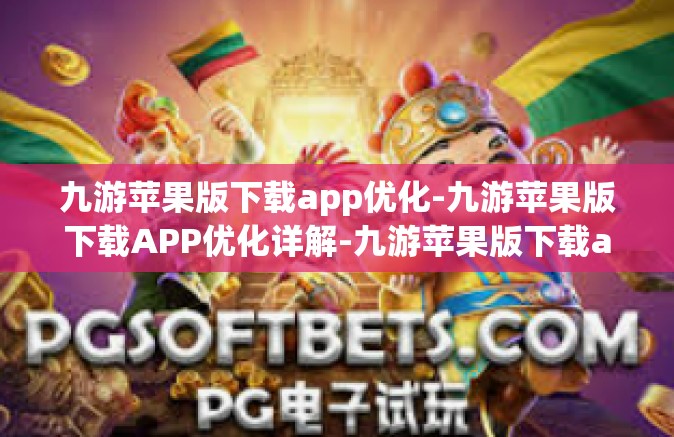 九游苹果版下载app优化-九游苹果版下载APP优化详解-九游苹果版下载app优化