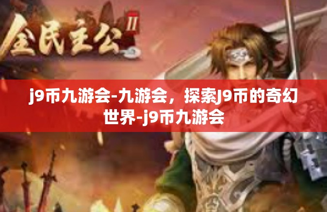 j9币九游会-九游会，探索J9币的奇幻世界-j9币九游会